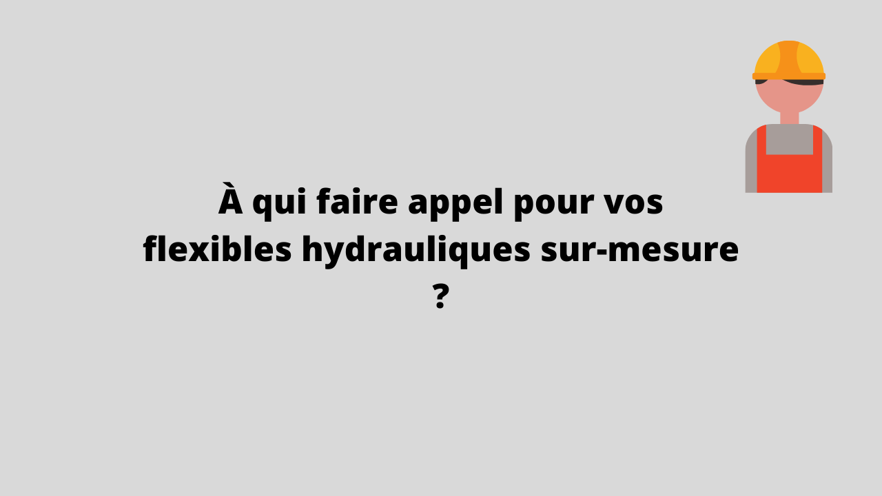 À qui faire appel pour vos flexibles hydrauliques sur-mesure ? 